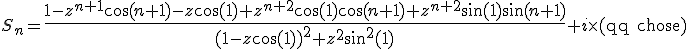 3$S_n={4$\fr{1-z^{n+1}\cos(n+1)-z\cos(1)+z^{n+2}\cos(1)\cos(n+1)+z^{n+2}\sin(1)\sin(n+1)}{(1-z\cos(1))^2+z^2\sin^2(1)}}+i\times(\rm{qq chose})